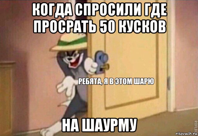 когда спросили где просрать 50 кусков на шаурму, Мем    Ребята я в этом шарю