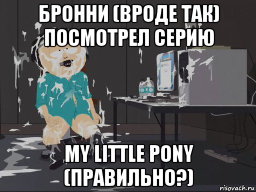 бронни (вроде так) посмотрел серию my little pony (правильно?), Мем    Рэнди Марш