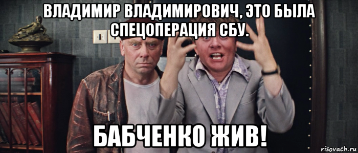 владимир владимирович, это была спецоперация сбу. бабченко жив!, Мем Шеф всё пропало