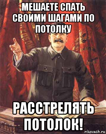 мешаете спать своими шагами по потолку расстрелять потолок!, Мем  сталин цветной