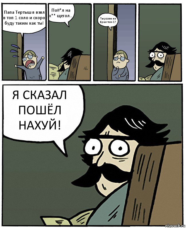 Папа Тертыш я взял в топ 1 соло и скоро буду таким как ты! По#*л на х** щегол.. Ты разве не брал топ-1? Я СКАЗАЛ ПОШЁЛ НАХУЙ!, Комикс Пучеглазый отец