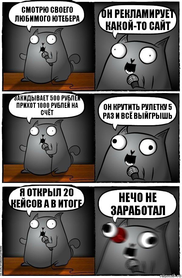 Смотрю своего любимого ютебера Он рекламирует какой-то сайт Закидывает 500 рублей прихот 1000 рублей на счёт Он крутить рулетку 5 раз и всё выйгрышь Я открыл 20 кейсов а в итоге Нечо не заработал, Комикс  Стендап-кот