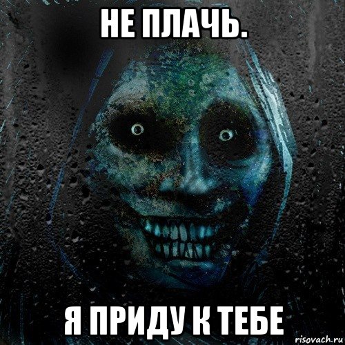 не плачь. я приду к тебе