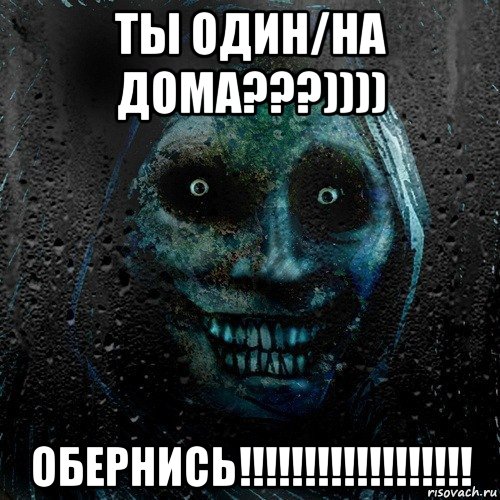 ты один/на дома???)))) обернись!!!!!!!!!!!!!!!!!!, Мем страшилка на ночь