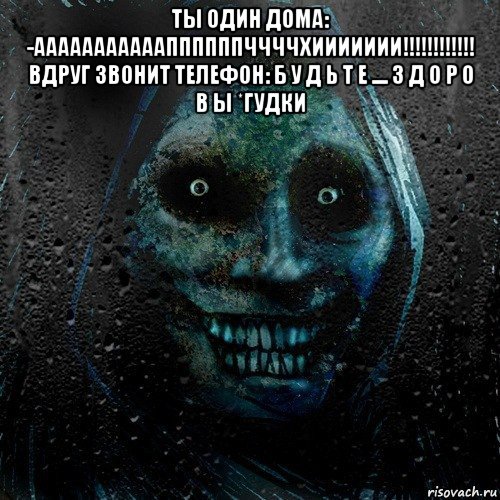 ты один дома: -аааааааааааппппппччччхиииииии!!!!!!!!!!!! вдруг звонит телефон: б у д ь т е .... з д о р о в ы *гудки , Мем страшилка на ночь