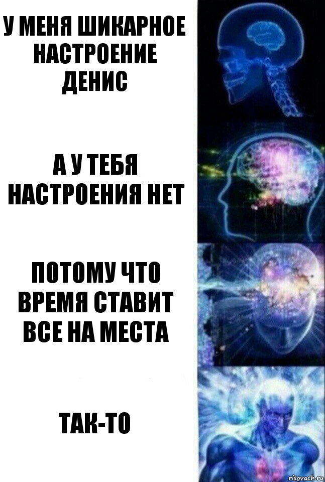 У меня шикарное настроение Денис А у тебя настроения нет Потому что время ставит все на места Так-то, Комикс  Сверхразум