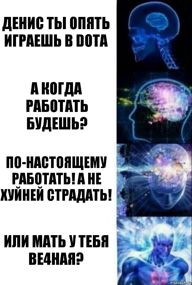 Денис ты опять играешь в dota А когда работать будешь? По-настоящему работать! А не хуйней страдать! Или мать у тебя ве4ная?, Комикс  Сверхразум