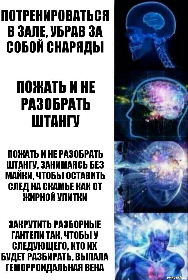 потренироваться в зале, убрав за собой снаряды пожать и не разобрать штангу пожать и не разобрать штангу, занимаясь без майки, чтобы оставить след на скамье как от жирной улитки закрутить разборные гантели так, чтобы у следующего, кто их будет разбирать, выпала геморроидальная вена, Комикс  Сверхразум