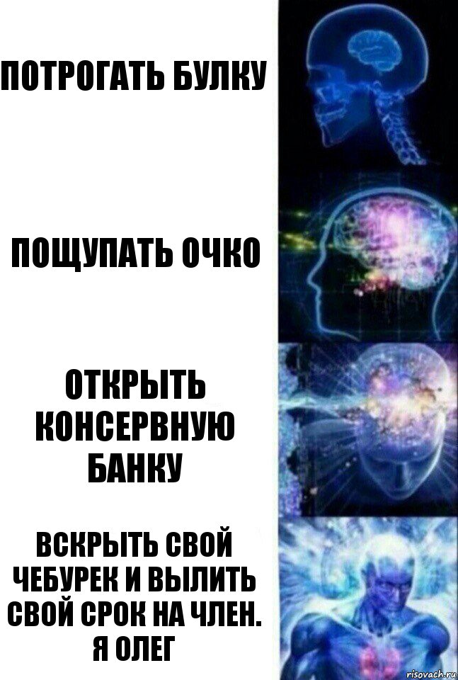 Потрогать булку Пощупать очко Открыть консервную банку Вскрыть свой чебурек и вылить свой срок на член. Я олег, Комикс  Сверхразум