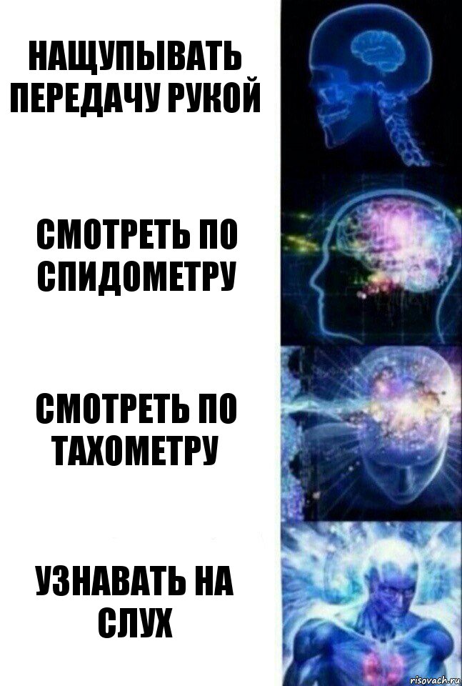 Нащупывать передачу рукой Смотреть по спидометру Смотреть по тахометру Узнавать на слух