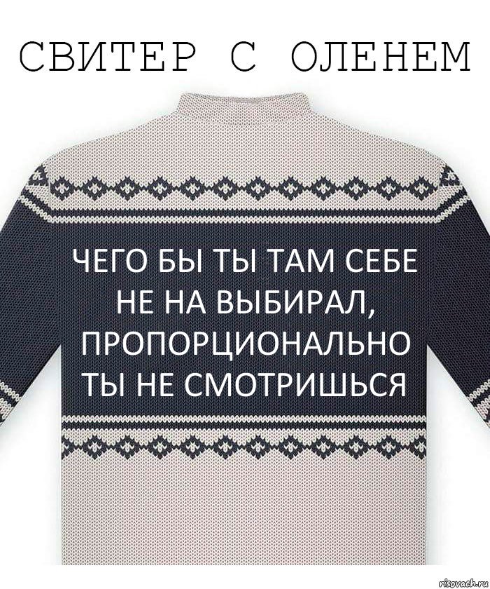 чего бы ты там себе не на выбирал, пропорционально ты не смотришься, Комикс  Свитер с оленем