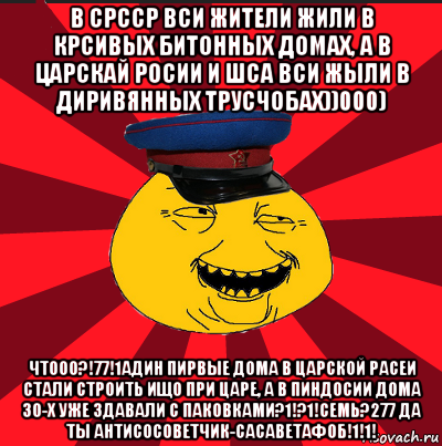 в срсср вси жители жили в крсивых битонных домах, а в царскай росии и шса вси жыли в диривянных трусчобах))000) чтооо?!77!1адин пирвые дома в царской расеи стали строить ищо при царе, а в пиндосии дома 30-х уже здавали с паковками?1!?1!семь?277 да ты антисосоветчик-сасаветафоб!1!1!, Мем  ТЕПИЧНЫЙ КАМУНИЗД-ТРАЛЛЬ