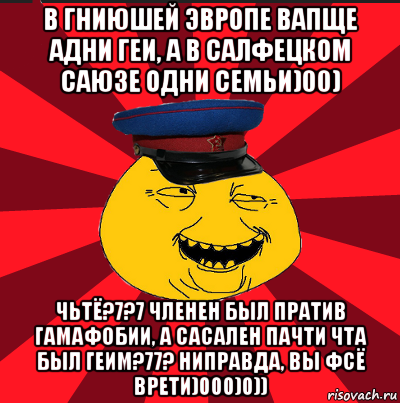 в гниюшей эвропе вапще адни геи, а в салфецком саюзе одни семьи)00) чьтё?7?7 членен был пратив гамафобии, а сасален пачти чта был геим?77? ниправда, вы фсё врети)000)0)), Мем  ТЕПИЧНЫЙ КАМУНИЗД-ТРАЛЛЬ