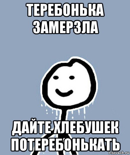 теребонька замерзла дайте хлебушек потеребонькать, Мем  Теребонька замерз