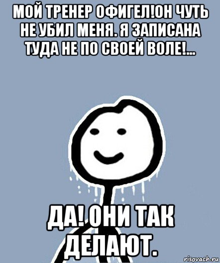 мой тренер офигел!он чуть не убил меня. я записана туда не по своей воле!... да! они так делают., Мем  Теребонька замерз