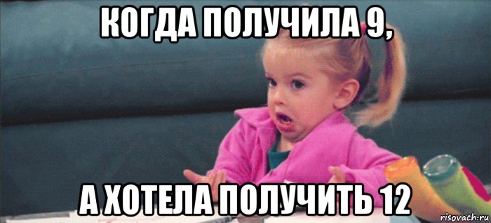 когда получила 9, а хотела получить 12, Мем  Ты говоришь (девочка возмущается)