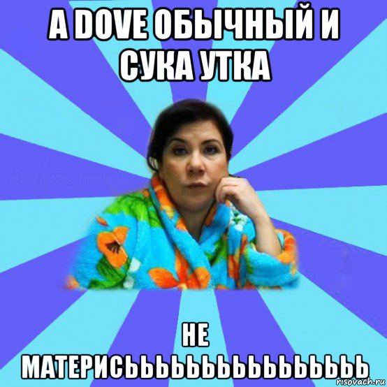 а dove обычный и сука утка не материсьььььььььььььььь, Мем типичная мама