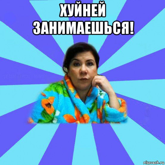 хуйней занимаешься! 