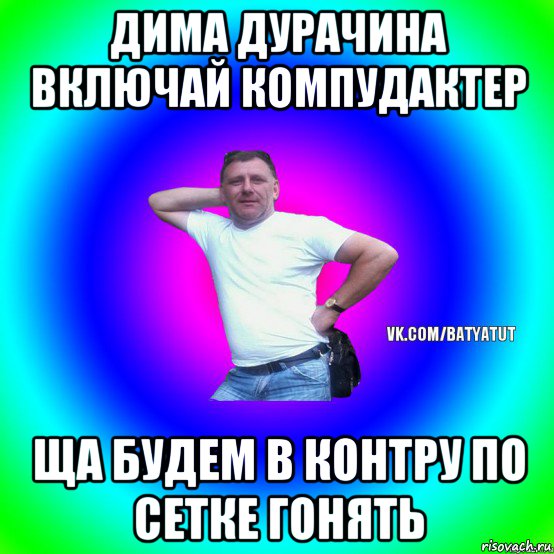 дима дурачина включай компудактер ща будем в контру по сетке гонять, Мем  Типичный Батя вк