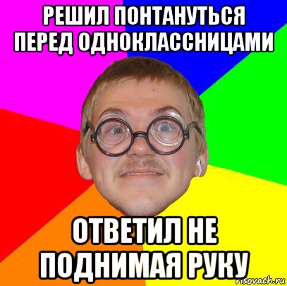 решил понтануться перед одноклассницами ответил не поднимая руку, Мем Типичный ботан