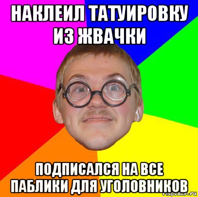 наклеил татуировку из жвачки подписался на все паблики для уголовников, Мем Типичный ботан