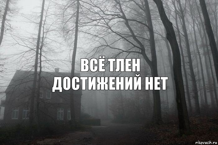 Всё тлен
достижений нет