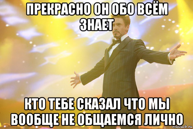 прекрасно он обо всём знает кто тебе сказал что мы вообще не общаемся лично, Мем Тони Старк (Роберт Дауни младший)