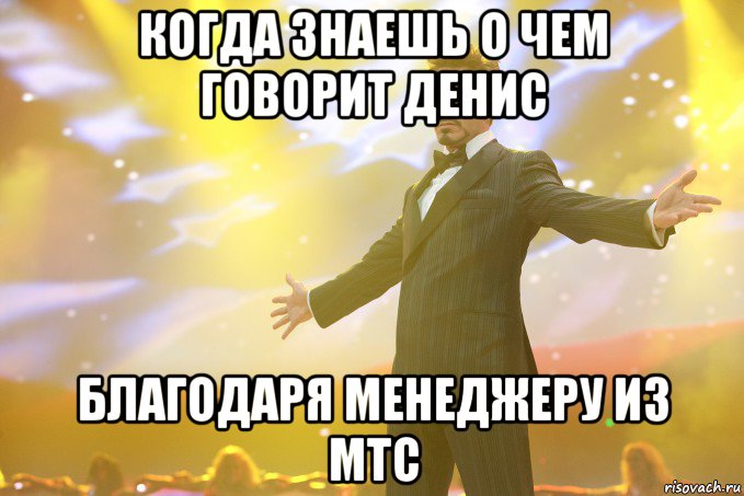 когда знаешь о чем говорит денис благодаря менеджеру из мтс, Мем Тони Старк (Роберт Дауни младший)