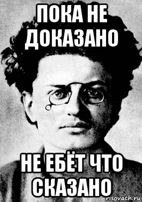 пока не доказано не ебёт что сказано, Мем Троцкий