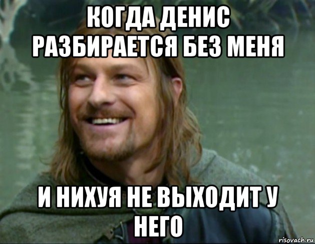 когда денис разбирается без меня и нихуя не выходит у него, Мем Тролль Боромир