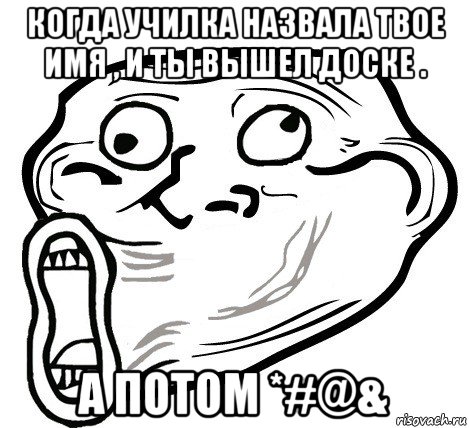 когда училка назвала твое имя , и ты вышел доске . а потом *#@&, Мем  Trollface LOL