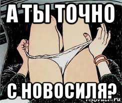 а ты точно с новосиля?