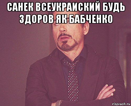 санек всеукраиский будь здоров як бабченко , Мем твое выражение лица