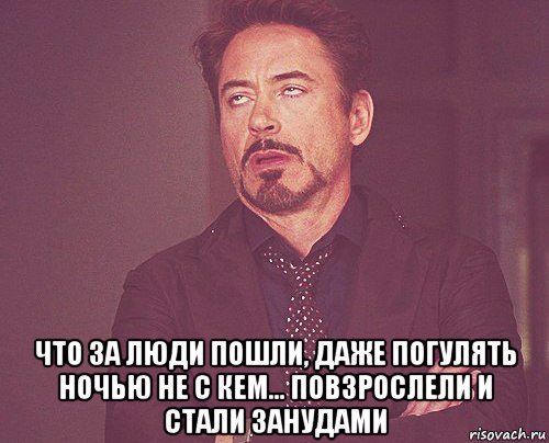  что за люди пошли, даже погулять ночью не с кем... повзрослели и стали занудами, Мем твое выражение лица