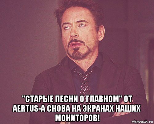  "старые песни о главном" от aertus-а снова на экранах наших мониторов!, Мем твое выражение лица