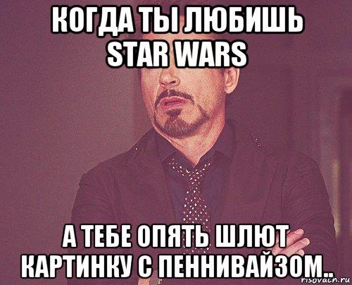 когда ты любишь star wars а тебе опять шлют картинку с пеннивайзом.., Мем твое выражение лица