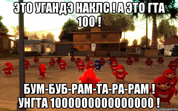 это угандэ наклс ! а это гта 100 ! бум-буб-рам-та-ра-рам ! унгта 1000000000000000 !, Мем  Уганда наклз