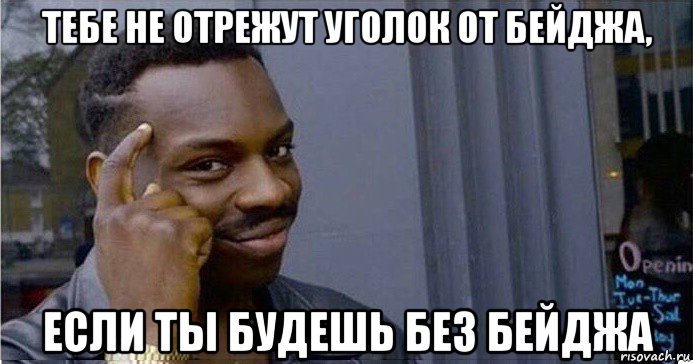 тебе не отрежут уголок от бейджа, если ты будешь без бейджа, Мем Умный Негр