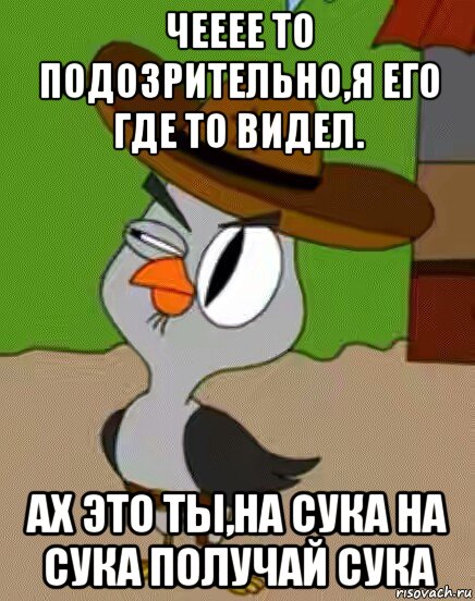 чееее то подозрительно,я его где то видел. ах это ты,на сука на сука получай сука, Мем    Упоротая сова