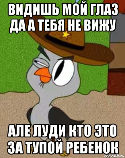 видишь мой глаз да а тебя не вижу але луди кто это за тупой ребенок, Мем    Упоротая сова