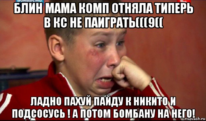 блин мама комп отняла типерь в кс не паиграть(((9(( ладно пахуй пайду к никито и подсосусь ! а потом бомбану на него!, Мем  Сашок Фокин