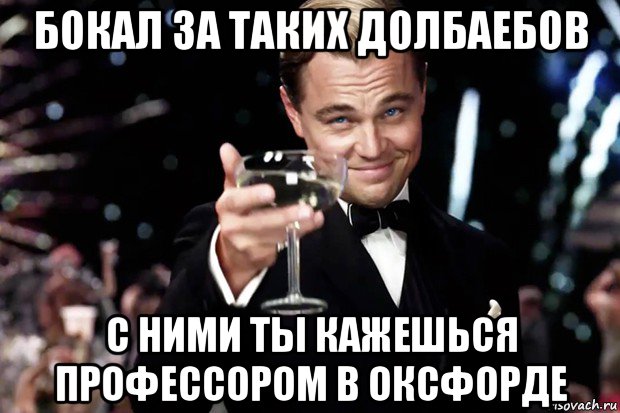 бокал за таких долбаебов с ними ты кажешься профессором в оксфорде, Мем Великий Гэтсби (бокал за тех)