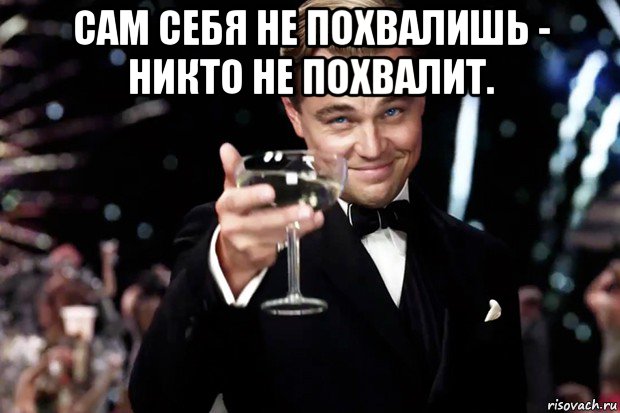 сам себя не похвалишь - никто не похвалит. , Мем Великий Гэтсби (бокал за тех)