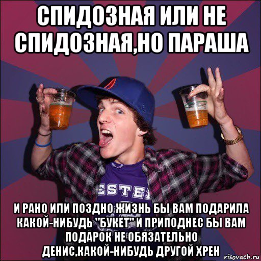 спидозная или не спидозная,но параша и рано или поздно жизнь бы вам подарила какой-нибудь "букет" и приподнес бы вам подарок не обязательно денис,какой-нибудь другой хрен, Мем Веселый студент