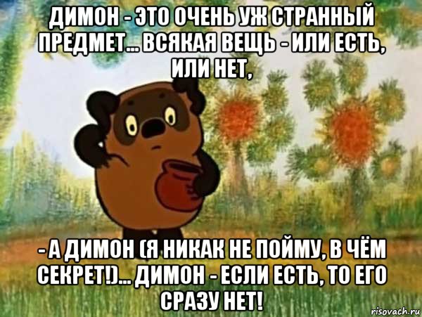 димон - это очень уж странный предмет... всякая вещь - или есть, или нет, - а димон (я никак не пойму, в чём секрет!)... димон - если есть, то его сразу нет!, Мем Винни пух чешет затылок