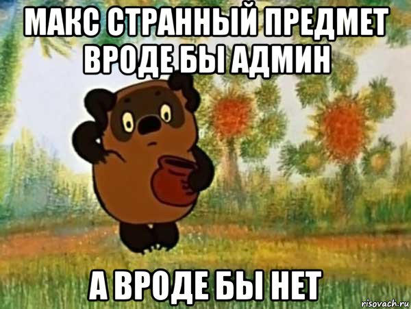 макс странный предмет вроде бы админ а вроде бы нет, Мем Винни пух чешет затылок