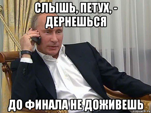 слышь, петух, - дернешься до финала не доживешь, Мем Владимир путин звонит