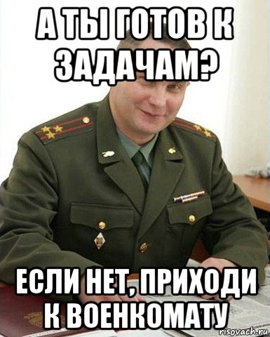 а ты готов к задачам? если нет, приходи к военкомату, Мем Военком (полковник)