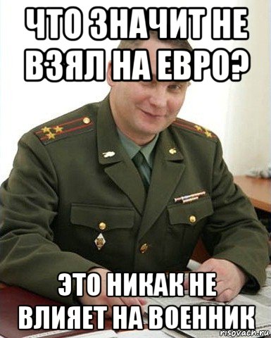 что значит не взял на евро? это никак не влияет на военник, Мем Военком (полковник)