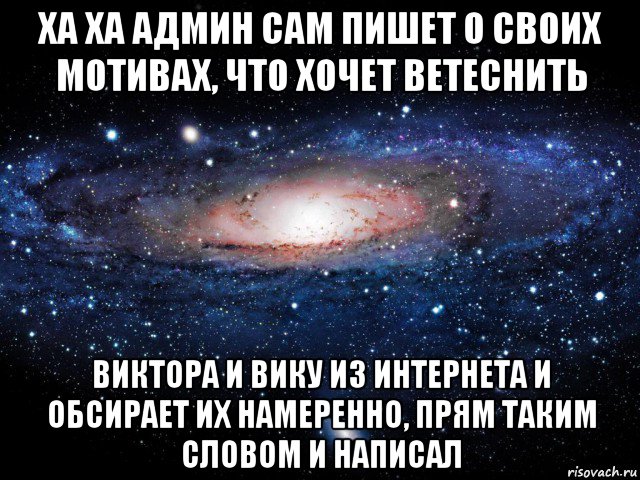 ха ха админ сам пишет о своих мотивах, что хочет ветеснить виктора и вику из интернета и обсирает их намеренно, прям таким словом и написал, Мем Вселенная